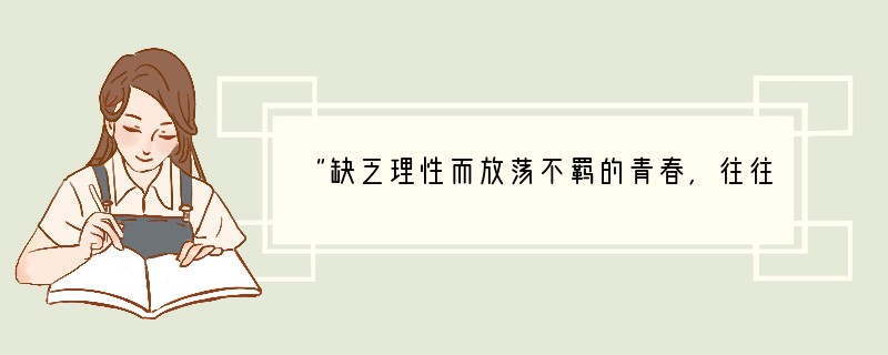 “缺乏理性而放荡不羁的青春，往往会毁掉人生，埋葬生命。”因此[ ]A．青春期是人的一